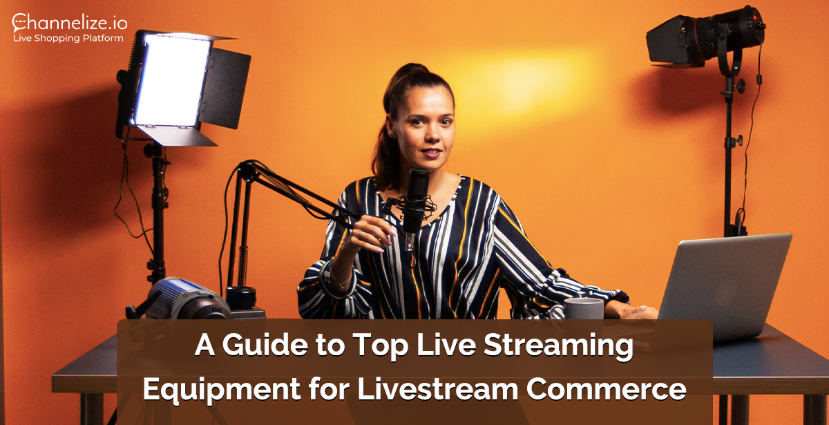 A Guide to Top Live Streaming Equipment for Livestream Commerce