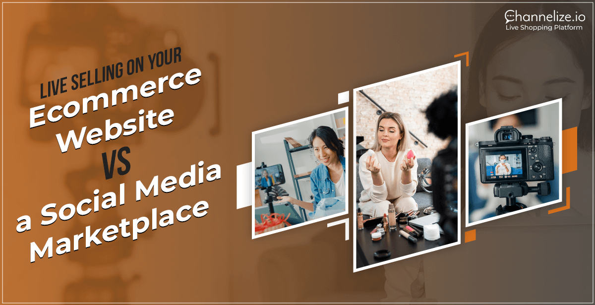 Live Selling on your Ecommerce Website vs a Social Media Marketplace