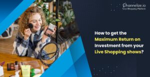 How to get the Maximum Return on Investment from your Live Shopping shows