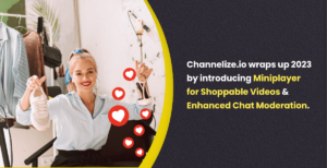 Channelize.io wraps up 2023 by introducing Miniplayer for Shoppable Videos & Enhanced Chat Moderation